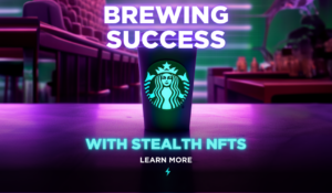Starbucks is Brewing Success with Stealth NFTs